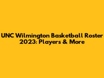 UNC Wilmington Basketball Roster 2023: Players & More