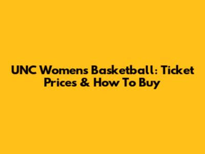 UNC Women's Basketball: Ticket Prices & How To Buy