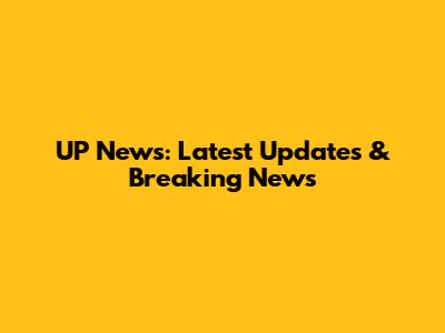 UP News: Latest Updates & Breaking News
