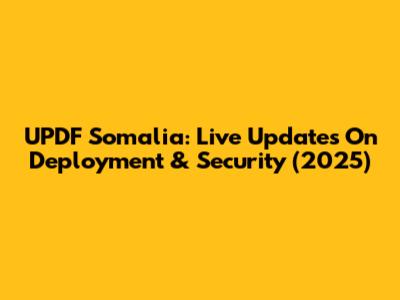 UPDF Somalia: Live Updates On Deployment & Security (2025)