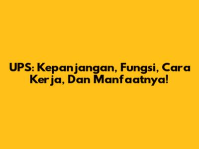 UPS: Kepanjangan, Fungsi, Cara Kerja, Dan Manfaatnya!
