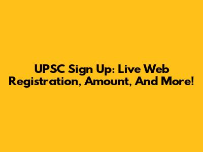 UPSC Sign Up: Live Web Registration, Amount, And More!