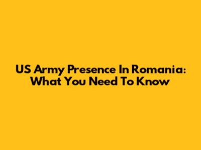US Army Presence In Romania: What You Need To Know