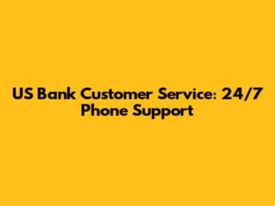 US Bank Customer Service: 24/7 Phone Support