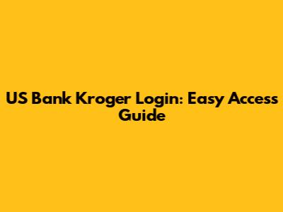 US Bank Kroger Login: Easy Access Guide