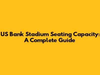 US Bank Stadium Seating Capacity: A Complete Guide