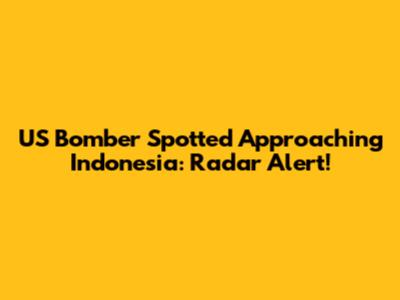 US Bomber Spotted Approaching Indonesia: Radar Alert!