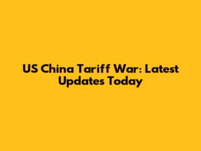 US China Tariff War: Latest Updates Today