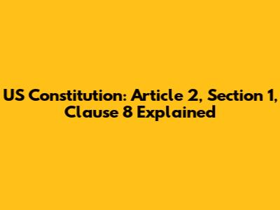 US Constitution: Article 2, Section 1, Clause 8 Explained
