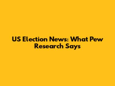 US Election News: What Pew Research Says