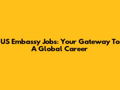 US Embassy Jobs: Your Gateway To A Global Career