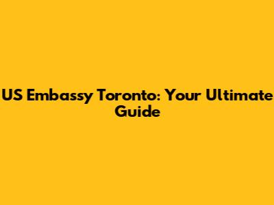 US Embassy Toronto: Your Ultimate Guide
