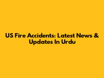 US Fire Accidents: Latest News & Updates In Urdu