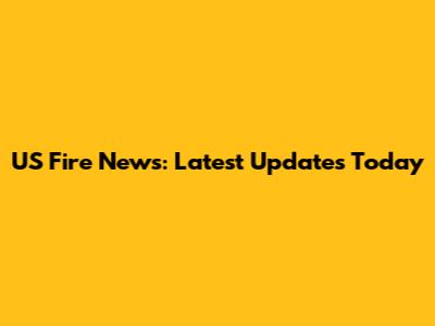 US Fire News: Latest Updates Today