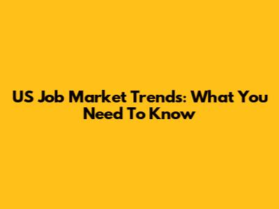 US Job Market Trends: What You Need To Know