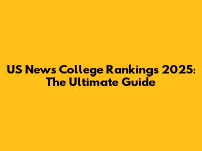 US News College Rankings 2025: The Ultimate Guide
