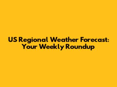 US Regional Weather Forecast: Your Weekly Roundup