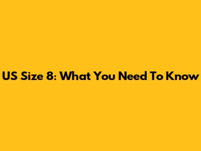 US Size 8: What You Need To Know