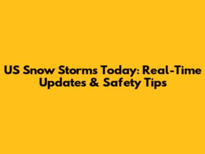US Snow Storms Today: Real-Time Updates & Safety Tips