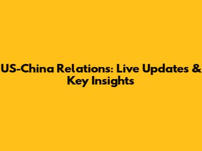 US-China Relations: Live Updates & Key Insights