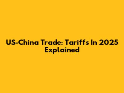 US-China Trade: Tariffs In 2025 Explained