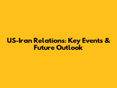 US-Iran Relations: Key Events & Future Outlook