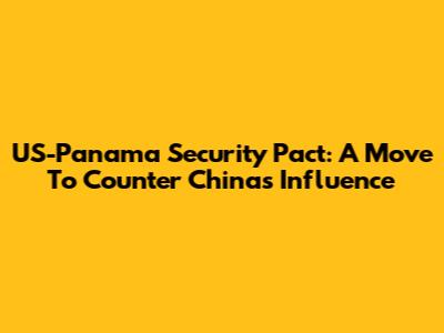 US-Panama Security Pact: A Move To Counter China's Influence
