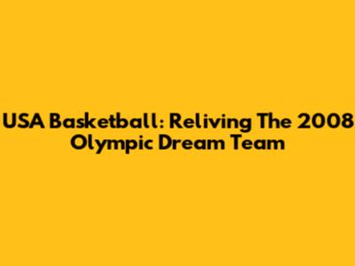 USA Basketball: Reliving The 2008 Olympic Dream Team
