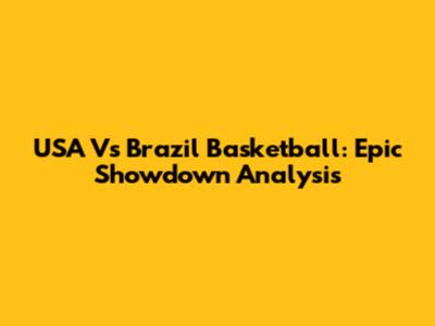 USA Vs Brazil Basketball: Epic Showdown Analysis