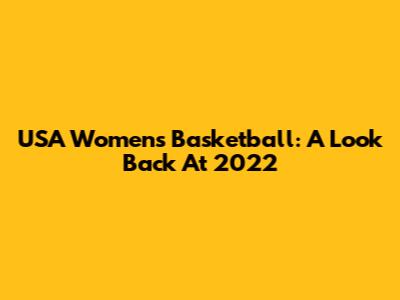 USA Women's Basketball: A Look Back At 2022