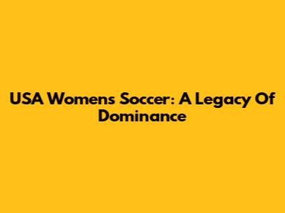 USA Women's Soccer: A Legacy Of Dominance