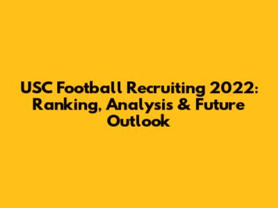 USC Football Recruiting 2022: Ranking, Analysis & Future Outlook