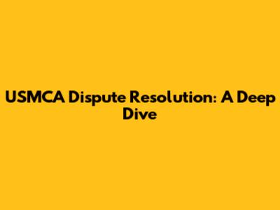 USMCA Dispute Resolution: A Deep Dive