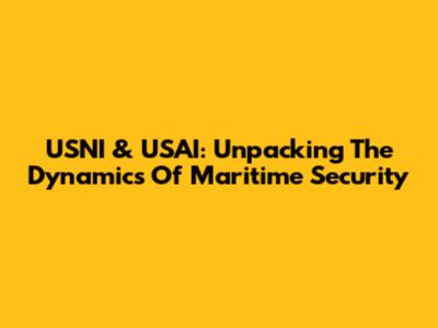 USNI & USAI: Unpacking The Dynamics Of Maritime Security
