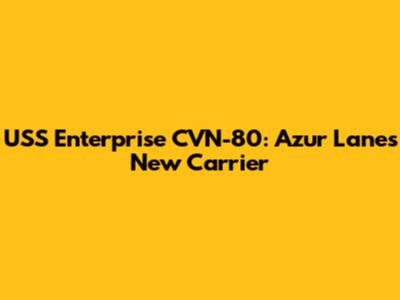 USS Enterprise CVN-80: Azur Lane's New Carrier