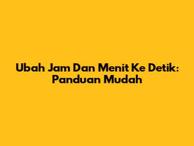 Ubah Jam Dan Menit Ke Detik: Panduan Mudah