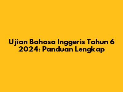 Ujian Bahasa Inggeris Tahun 6 2024: Panduan Lengkap