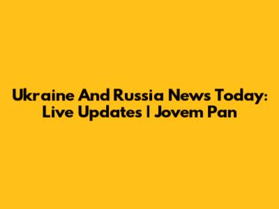 Ukraine And Russia News Today: Live Updates | Jovem Pan