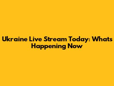 Ukraine Live Stream Today: What's Happening Now