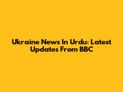 Ukraine News In Urdu: Latest Updates From BBC