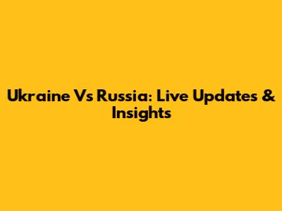 Ukraine Vs Russia: Live Updates & Insights