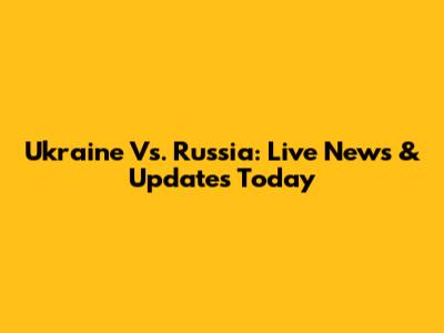 Ukraine Vs. Russia: Live News & Updates Today