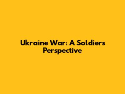 Ukraine War: A Soldier's Perspective