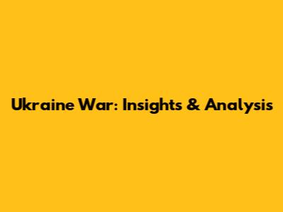 Ukraine War: Insights & Analysis