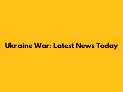 Ukraine War: Latest News Today