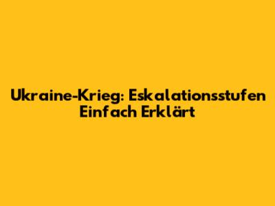 Ukraine-Krieg: Eskalationsstufen Einfach Erklärt
