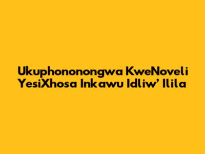 Ukuphononongwa KweNoveli YesiXhosa 'Inkawu Idliw’ Ilila'