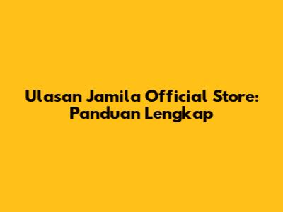 Ulasan Jamila Official Store: Panduan Lengkap