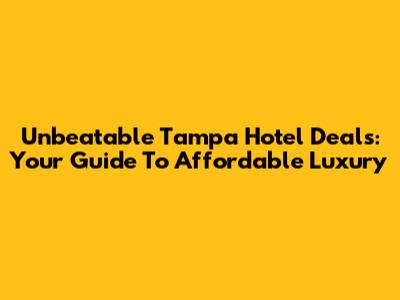 Unbeatable Tampa Hotel Deals: Your Guide To Affordable Luxury