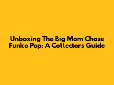 Unboxing The Big Mom Chase Funko Pop: A Collector's Guide